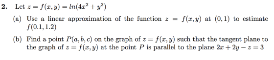 2. Let z = f(x, y) = ln(4x2 + y2) (a) Use a linear approximation of the function z = f(x,y) at (0,1) to estimate f(0.1, 1.2)