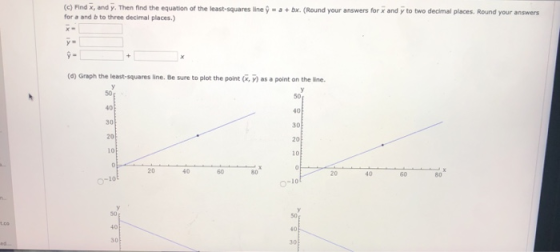 (c) Find x, and y. Then find the equation of the least-squares line y-a+bx. (Round your answers for x and y to two decimal places. Round your answers for a and b to three decimal places.) (a) Graph the least-squares line. Be sure to plot the point (&, y) as a point on the line. 50 40 30 40 30 20 10 10 2040 60 -10 20 40 660 10 40 30 30