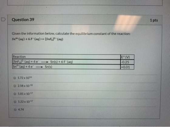 D Question 39 1 pts Given the information below, calculate the equilibrium constant of the reaction: Sn*+ (aq) + 6 F-(aq) - [