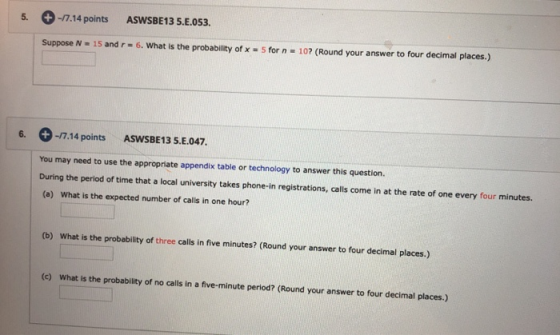 +-7.14 points ASWSBE13 5.E.053. 5. Suppose N 15 and r 6. What is the probability of x= 5 for n 107? (Round your answer to fou