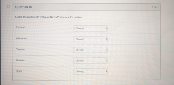 Question 10 3 pts Match the nucleotide with as either a Purine or a Pyrimidine Cytosine [Choose Adenosine Choose Thymine [Cho