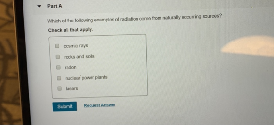 Part A Which of the following examples of radiation come from naturally occurring sources? Check all that apply. cosmic rays