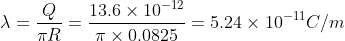 \lambda =\frac{Q}{\pi R}=\frac{13.6\times 10^{-12}}{\pi \times 0.0825}=5.24\times 10^{-11}C/m