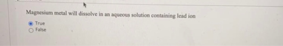 Magnesium metal will dissolve in an aqueous solution containing lead ion True False