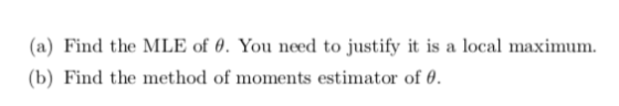 (a) Find the MLE of e. You need to justify it is a local maximum. (b) Find the method of moments estimator of 0.