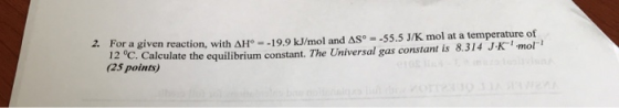 2. For a given reaction, with AH° -19.9 kJ/mol and AS = -55.5 J/K mol at a temperature of 12 °C. Calculate the equilibrium co