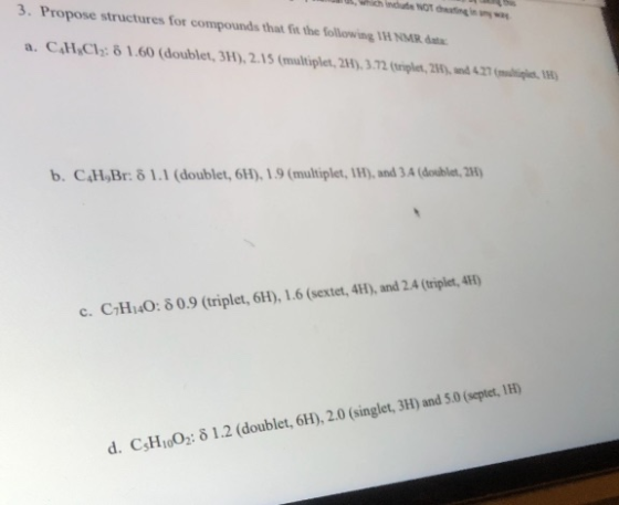 3. Propose structures for compounds that fit the following 11 MR. w Og a. C.H.Cl: 6 1.60 (doublet, 3H), 2.15 (multiplet, 2H),
