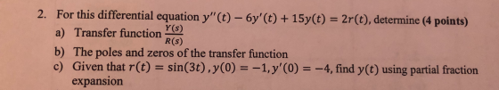 2. For this differential equation y(t) - 6y(t) + 15y(t) = 2r(t), determine (4 points) a) Transfer function b) The poles and