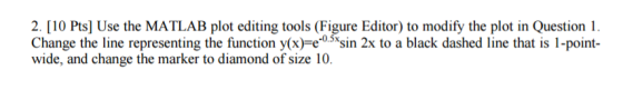 2. [10 Pts] Use the MATLAB plot editing tools (Figure Editor) to modify the plot in Question 1. Change the line representing the function y(x) -0.5x. 2x to a black dashed line that is 1-point- sin wide, and change the marker to diamond of size 10.