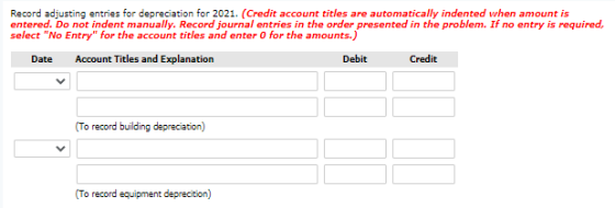 Record adjusting entries for depreciation for 2021. (Credit account titles are automatically indented when amount is entered.