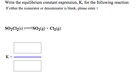 Write the equilibrium constant expression, K, for the following reaction: If either the numerator or denominator is blank, pl