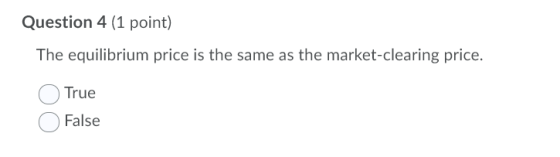Question 4 (1 point) The equilibrium price is the same as the market-clearing price. True False