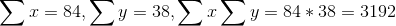 \sum x = 84 , \sum y = 38 , \sum x \sum y = 84*38 = 3192