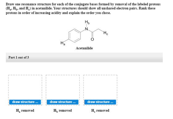 Draw one resonance structure for each of the conjugate bases formed by removal of the labeled protons (H4, H7, and H.) in ace