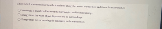 Select which statement describes the transfer of energy between a warm object and its cooler surroundings. No energy is trans