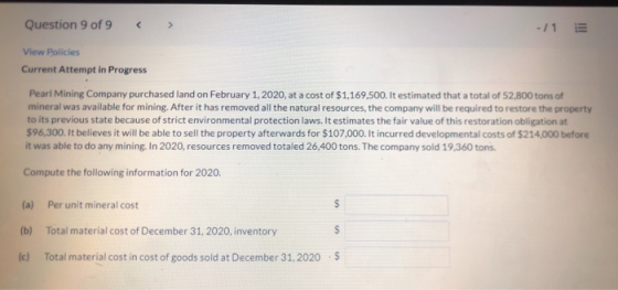 < Question 9 of 9 -/1 View Policies Current Attempt in Progress Pearl Mining Company purchased land on February 1, 2020, at a