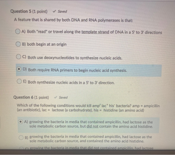 Question 5 (1 point) ✓ Saved A feature that is shared by both DNA and RNA polymerases is that: OA) Both read or travel alon