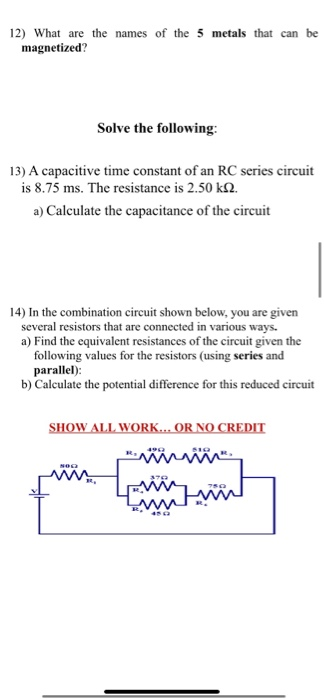 12) What are the names of the 5 metals that can be magnetized? Solve the following: 13) A capacitive time constant of an RC s