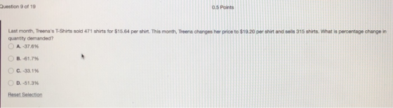 Question 9 of 19 0.5 Points Last month, Treenas T-Shirts sold 471 shirts for $15.64 per shirt. This month, Treena changes he