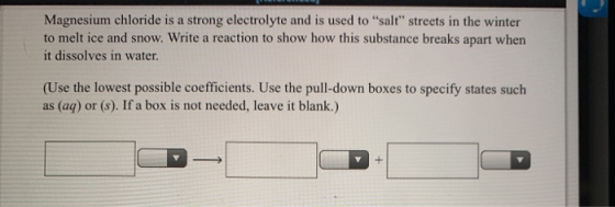 Magnesium chloride is a strong electrolyte and is used to salt streets in the winter to melt ice and snow. Write a reaction