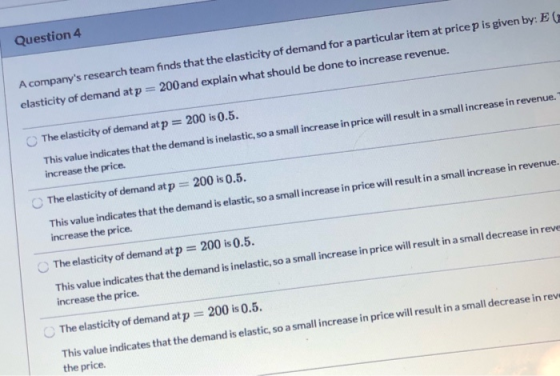 Question 4 A companys research team finds that the elasticity of demand for a particular item at price p is given by: EG ela
