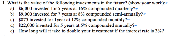1. What is the value of the following investments in the future? (show your work): a) b) c) d) e) $6,000 invested for 5 years