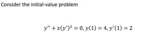 Consider the initial-value problem y + x(y)2 = 0, y(1) = 4, y(1) = 2