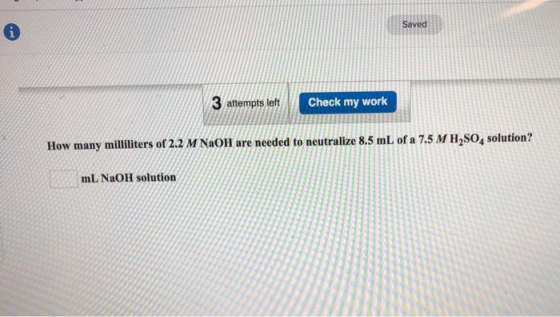 3 attempts left Check my work How many milliliters of 2.2 M NaOH are needed to neutralize 8.5 mL of a 7.5 M H2SO4 solution? m