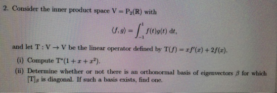 2. Consider the inner product space V = P2(R) with 0.9) = (()() dt, and let T:V V be the linear operator defined by T(S) = rf