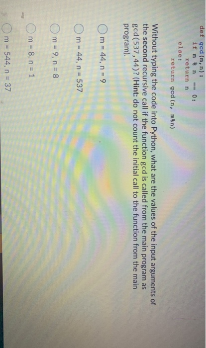 def ged(m,n) : if m n == 0: return n else: return god (n, møn) Without typing the code into Python, what are the values of th