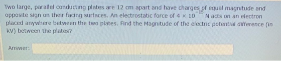 Two large, parallel conducting plates are 12 cm apart and have charges of equal magnitude and opposite sign on their facing s