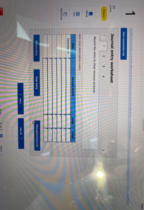 Help 1 View transaction list 20 points Journal entry worksheet Skipped 1 2 3 4 Record the entry to close revenue accounts. eB