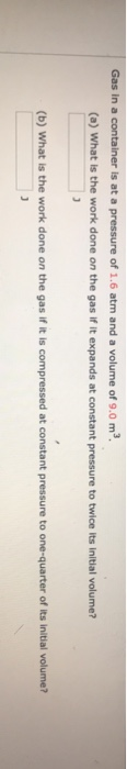 Gas in a container is at a pressure of 1.6 atm and a volume of 9.0 m. (a) What is the work done on the gas if it expands at c