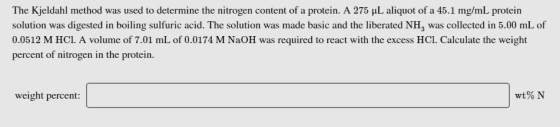 The Kjeldahl method was used to determine the nitrogen content of a protein. A 275 uL aliquot of a 45.1 mg/mL protein solutio