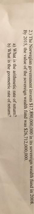 2.) The Norwegian government invests $17,890,000,000 in its sovereign wealth fund in 2008. By 2015, the value of the sovereig