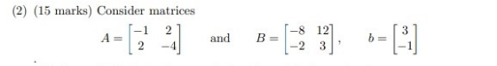 (2) (15 marks) Consider matrices 2 A= and B= 8 12 -2 3 b= = []
