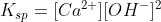 K_{sp} = [Ca^{2+}] [OH^{-}]^{2}