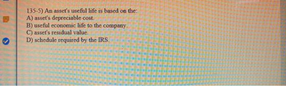 e 135-5) An assets useful life is based on the: A) assets depreciable cost B) useful economic life to the company. C) asset