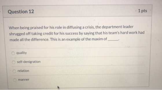 Question 12 1 pts When being praised for his role in diffusing a crisis, the department leader shrugged off taking credit for