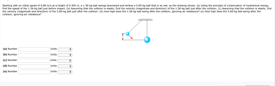 Starting with an initial speed of 6.68 m/s at a height of 0.305 m, a 1.36-kg ball swings downward and strikes a 5.60-kg ball
