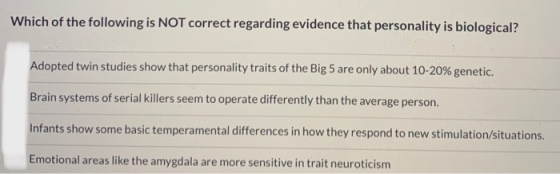 Which of the following is NOT correct regarding evidence that personality is biological? Adopted twin studies show that perso