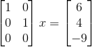 \begin{bmatrix} 1 & 0\\ 0 & 1\\ 0 & 0 \end{bmatrix}x = \begin{bmatrix} 6 \\ 4 \\ -9 \end{bmatrix}