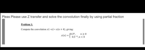 Pleas Please use Z transfer and solve the convolution finally by using partial fraction Problem l Compute the convolution x(-n). x(n +4),giving: (n)-0.3 2 x(n5-.no
