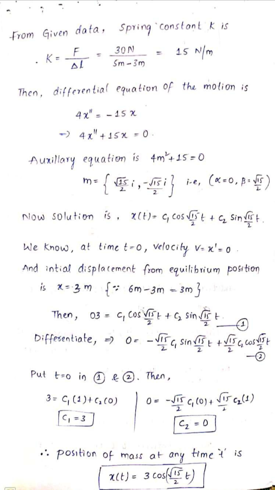 from Given data, Spring constant K is K= F = AT 30N = 15 N/m Sm - 3m ·K A Then, differential equation of the motion is 4x -