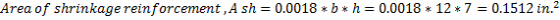 Area of shrinkage reinforcement, A sh 0.0018 *b* h = 0.0018 * 12 * 7 = 0.1512 in.2