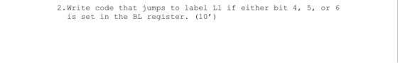 2.Write code that jumps to label Ll if either bit 4, 5, or 6 is set in the BL register (10)