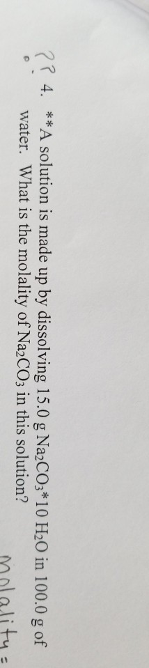 ?74. **A solution is made up by dissolving 15.0 g Na COs*10 H20 in 100.0 g of water. What is the molality of Na2COs in this solution?