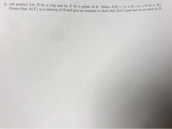9. (10 points) Let R be a ring and let X be a subset of R. De X Prove that A(X) is a subring of R and give an example to show