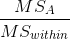 \frac{MS_{A}}{MS_{within}}