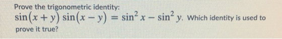 Prove the trigonometric identity: sin(x + y) sin(x - y) = sin² x – sin? y. Which identity is used to prove it true?